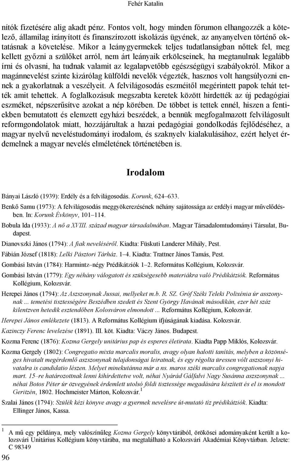 Mikor a leánygyermekek teljes tudatlanságban nőttek fel, meg kellett győzni a szülőket arról, nem árt leányaik erkölcseinek, ha megtanulnak legalább írni és olvasni, ha tudnak valamit az