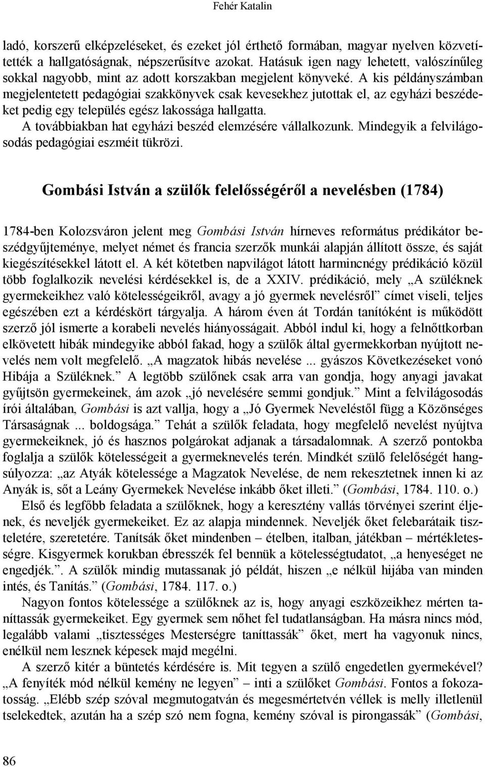 A kis példányszámban megjelentetett pedagógiai szakkönyvek csak kevesekhez jutottak el, az egyházi beszédeket pedig egy település egész lakossága hallgatta.