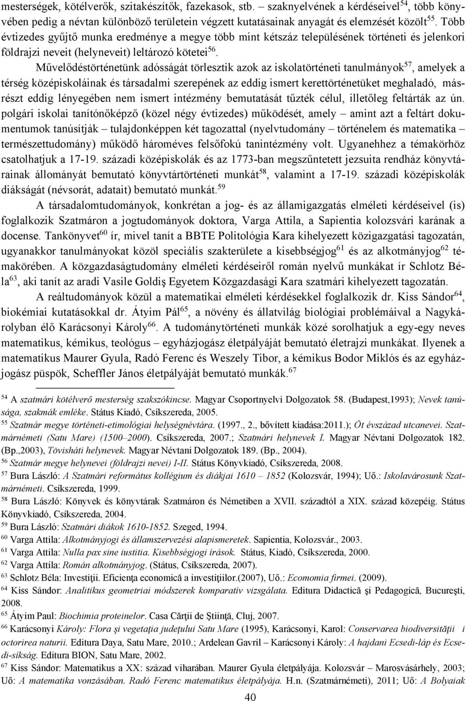 Művelődéstörténetünk adósságát törlesztik azok az iskolatörténeti tanulmányok 57, amelyek a térség középiskoláinak és társadalmi szerepének az eddig ismert kerettörténetüket meghaladó, másrészt eddig