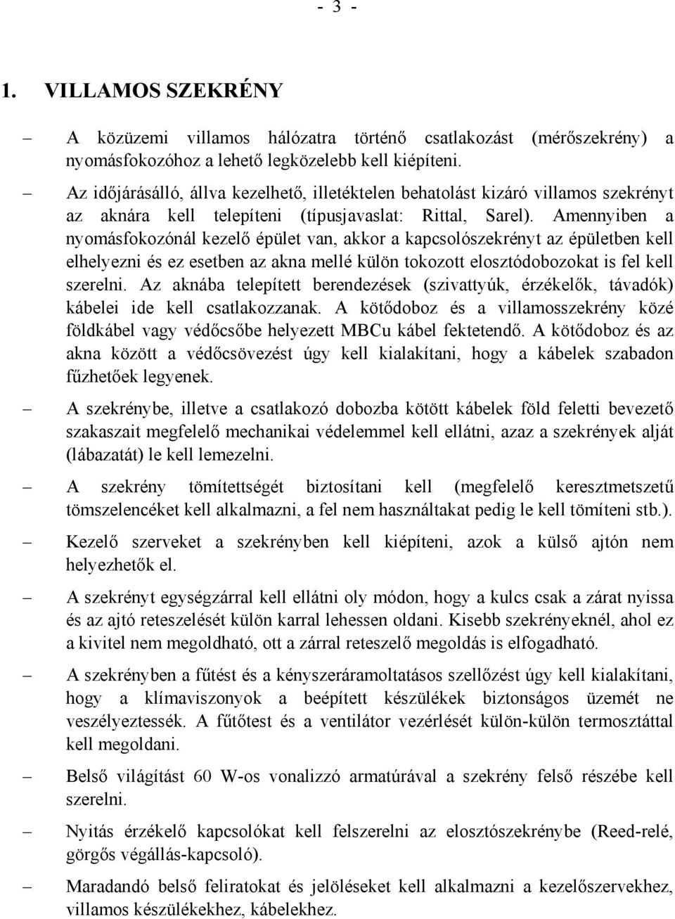 Amennyiben a nyomásfokozónál kezelő épület van, akkor a kapcsolószekrényt az épületben kell elhelyezni és ez esetben az akna mellé külön tokozott elosztódobozokat is fel kell szerelni.