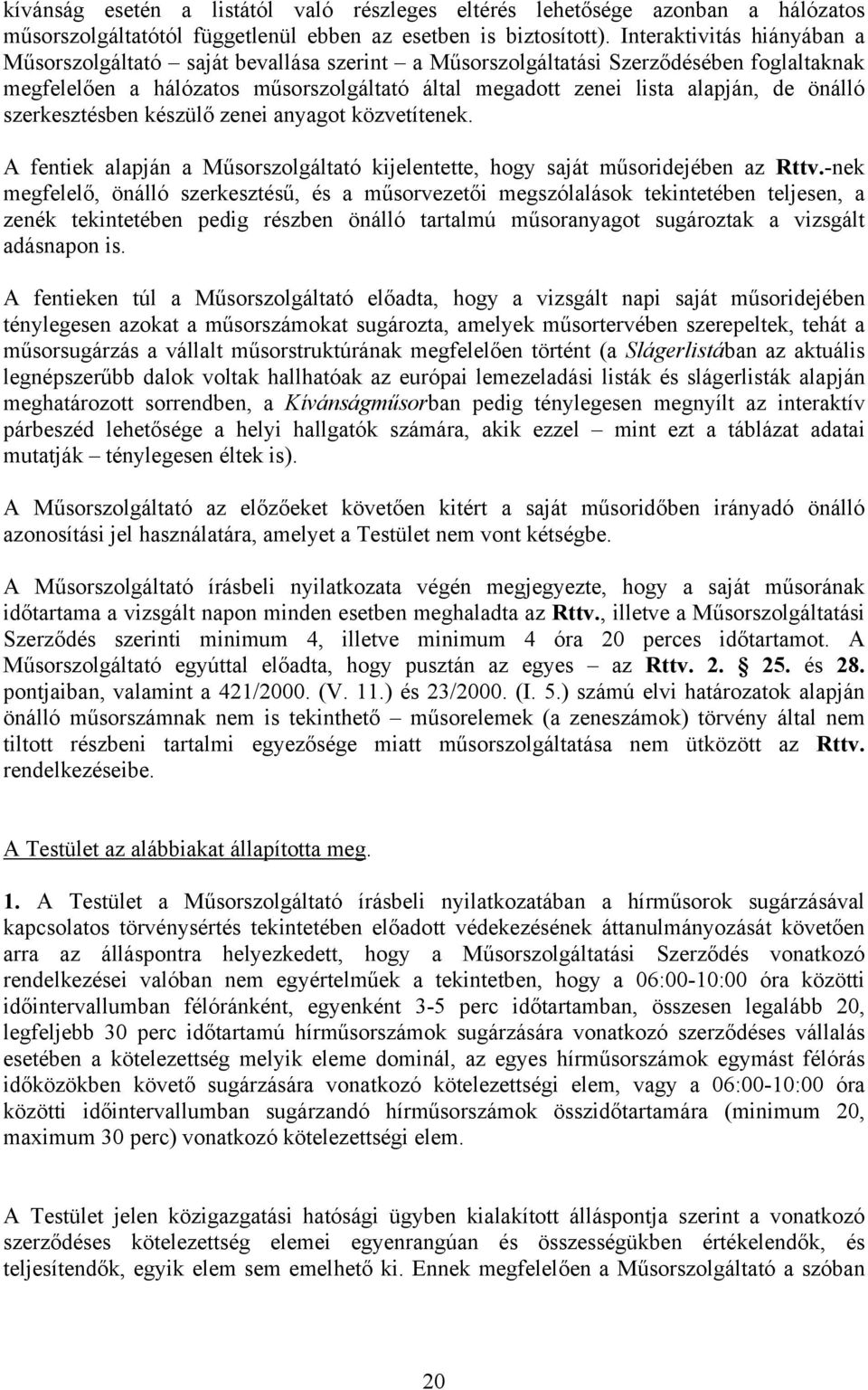 önálló szerkesztésben készülő zenei anyagot közvetítenek. A fentiek alapján a Műsorszolgáltató kijelentette, hogy saját műsoridejében az Rttv.