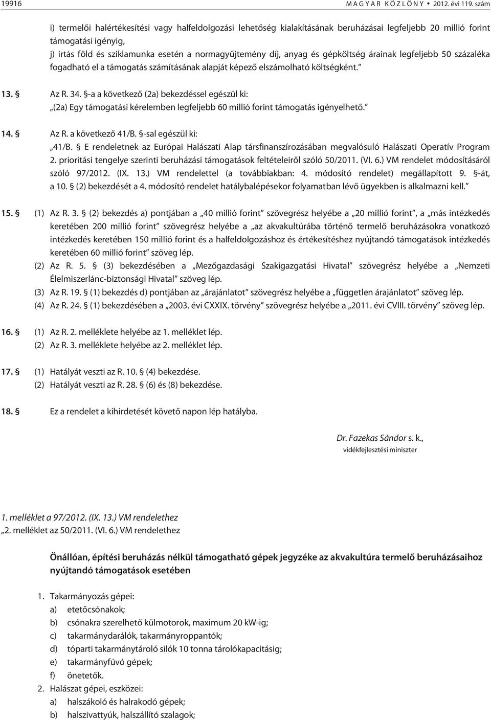 anyag és gépköltség árainak legfeljebb 0 százaléka fogadható el a támogatás számításának alapját képezõ elszámolható költségként. 1. Az R.