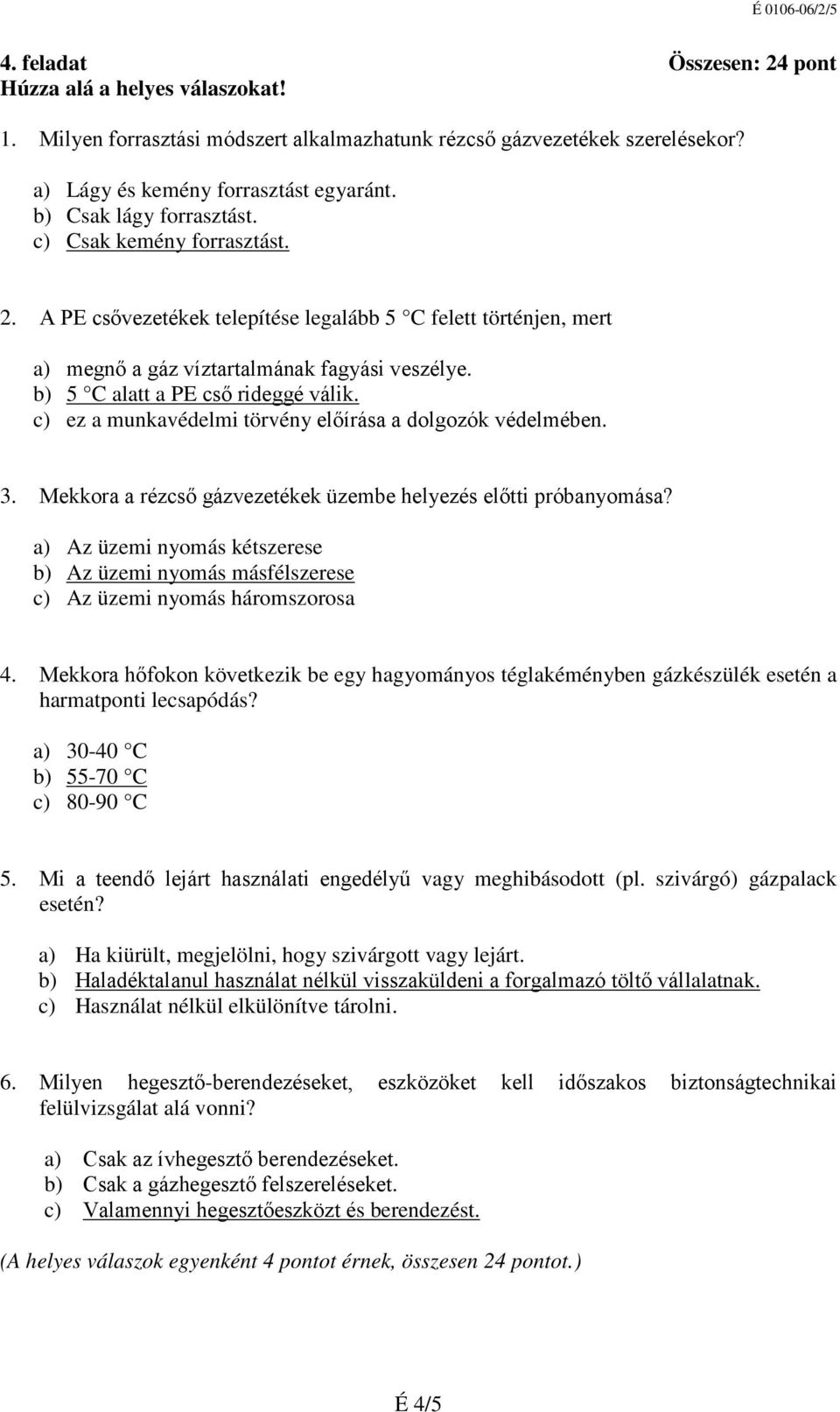 b) 5 C alatt a PE cső rideggé válik. c) ez a munkavédelmi törvény előírása a dolgozók védelmében. 3. Mekkora a rézcső gázvezetékek üzembe helyezés előtti próbanyomása?