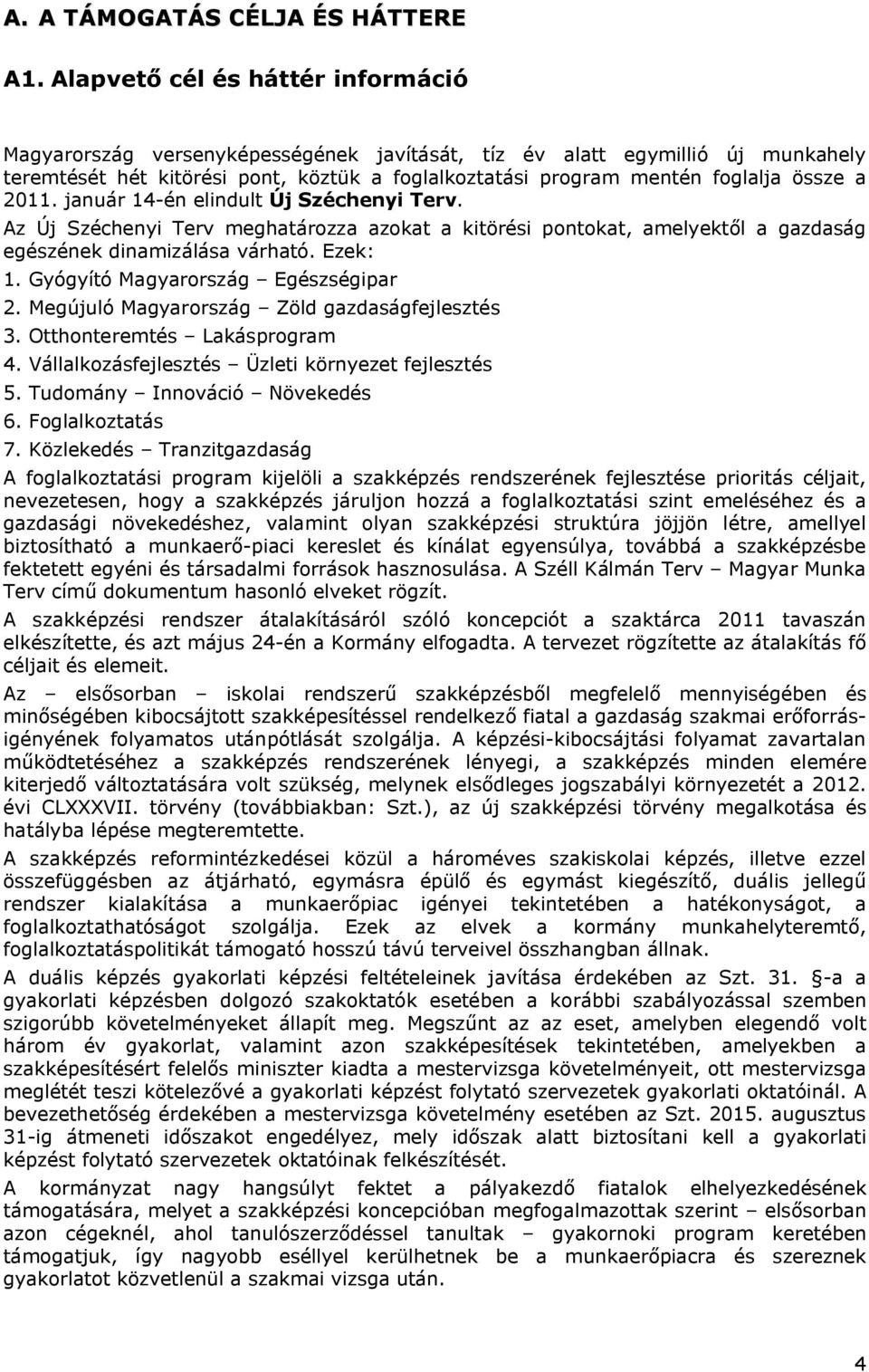 a 2011. január 14-én elindult Új Széchenyi Terv. Az Új Széchenyi Terv meghatározza azokat a kitörési pontokat, amelyektől a gazdaság egészének dinamizálása várható. Ezek: 1.