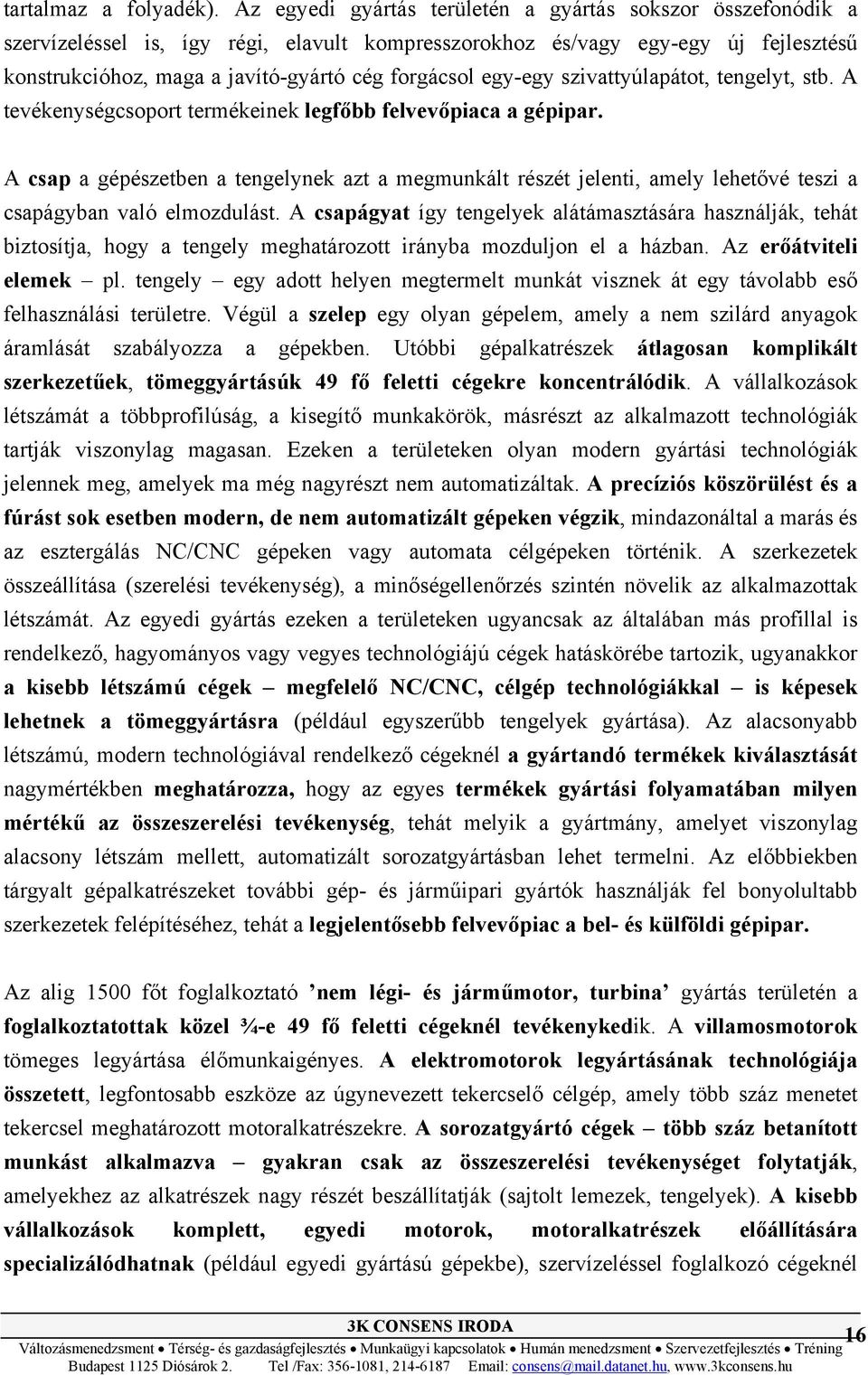 egy-egy szivattyúlapátot, tengelyt, stb. A tevékenységcsoport termékeinek legfőbb felvevőpiaca a gépipar.