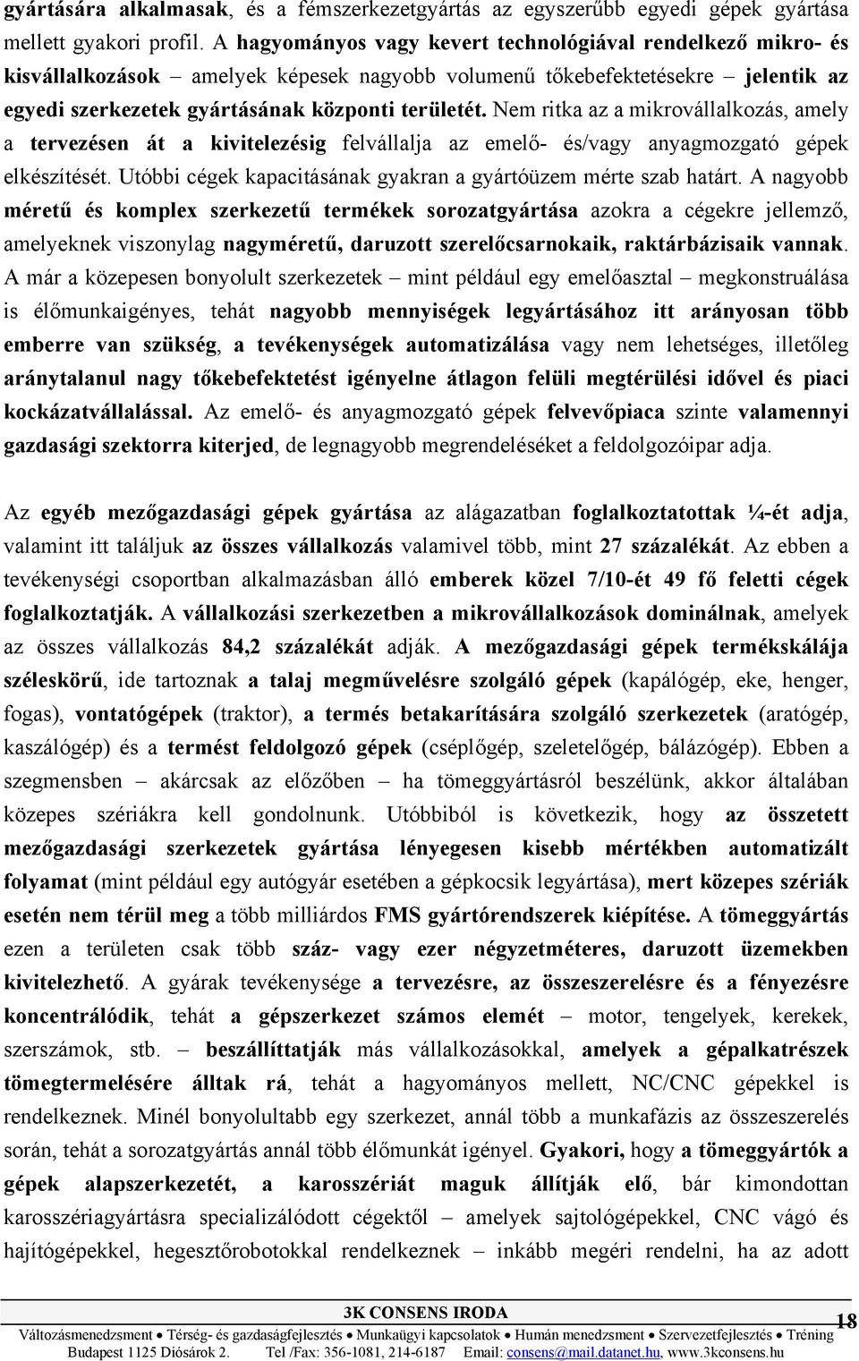 Nem ritka az a mikrovállalkozás, amely a tervezésen át a kivitelezésig felvállalja az emelő- és/vagy anyagmozgató gépek elkészítését. Utóbbi cégek kapacitásának gyakran a gyártóüzem mérte szab határt.