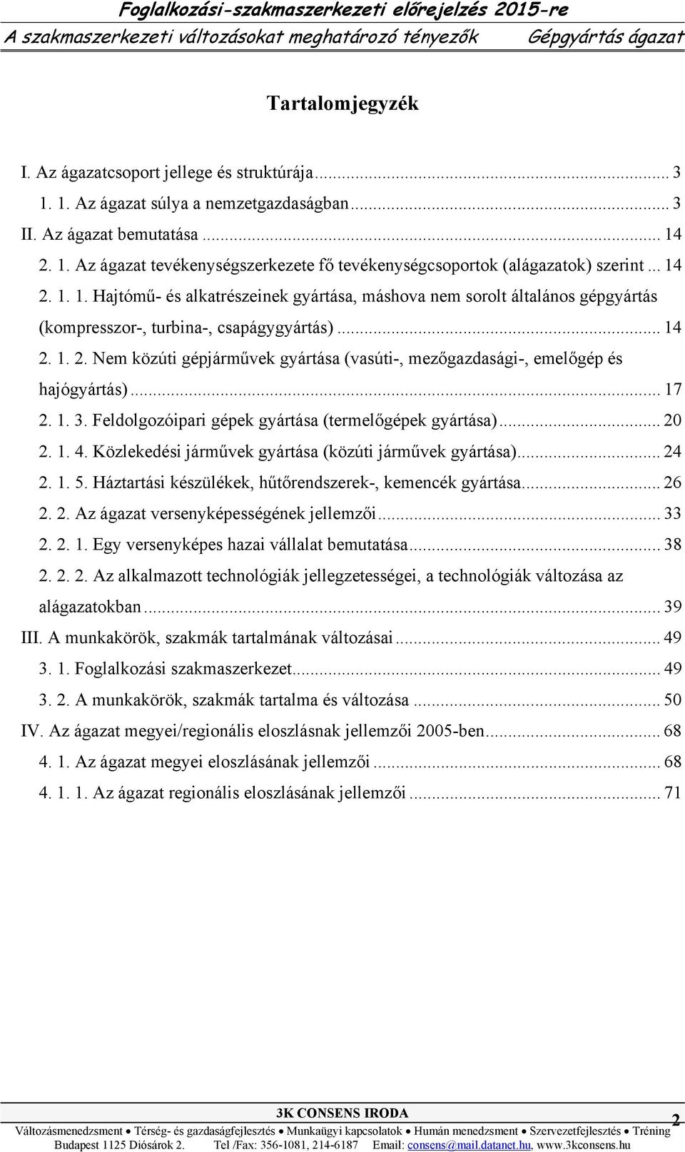 .. 14 2. 1. 2. Nem közúti gépjárművek gyártása (vasúti-, mezőgazdasági-, emelőgép és hajógyártás)... 17 2. 1. 3. Feldolgozóipari gépek gyártása (termelőgépek gyártása)... 20 2. 1. 4.