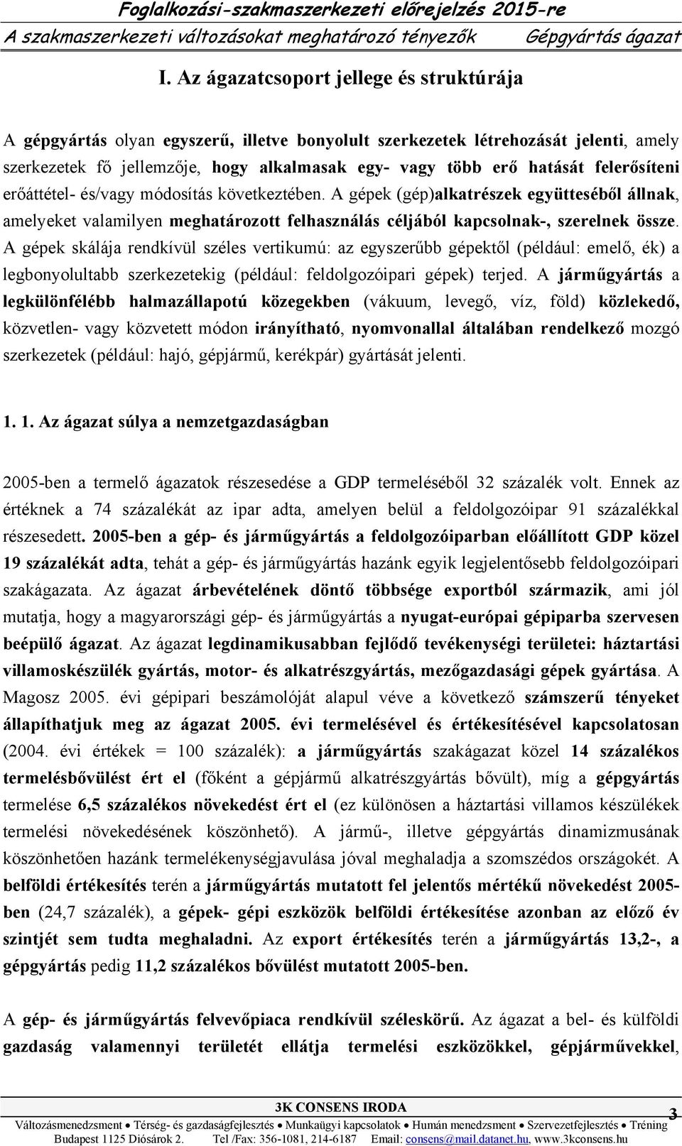 felerősíteni erőáttétel- és/vagy módosítás következtében. A gépek (gép)alkatrészek együtteséből állnak, amelyeket valamilyen meghatározott felhasználás céljából kapcsolnak-, szerelnek össze.