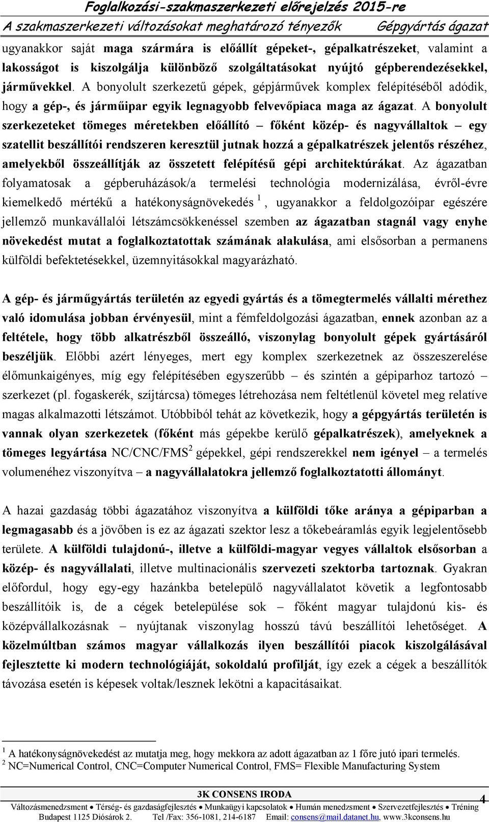 A bonyolult szerkezetű gépek, gépjárművek komplex felépítéséből adódik, hogy a gép-, és járműipar egyik legnagyobb felvevőpiaca maga az ágazat.