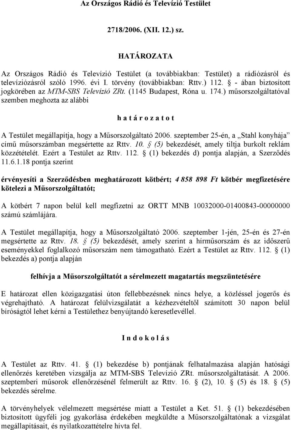 ) műsorszolgáltatóval szemben meghozta az alábbi h a t á r o z a t o t A Testület megállapítja, hogy a Műsorszolgáltató 2006. szeptember 25-én, a Stahl konyhája című műsorszámban megsértette az Rttv.