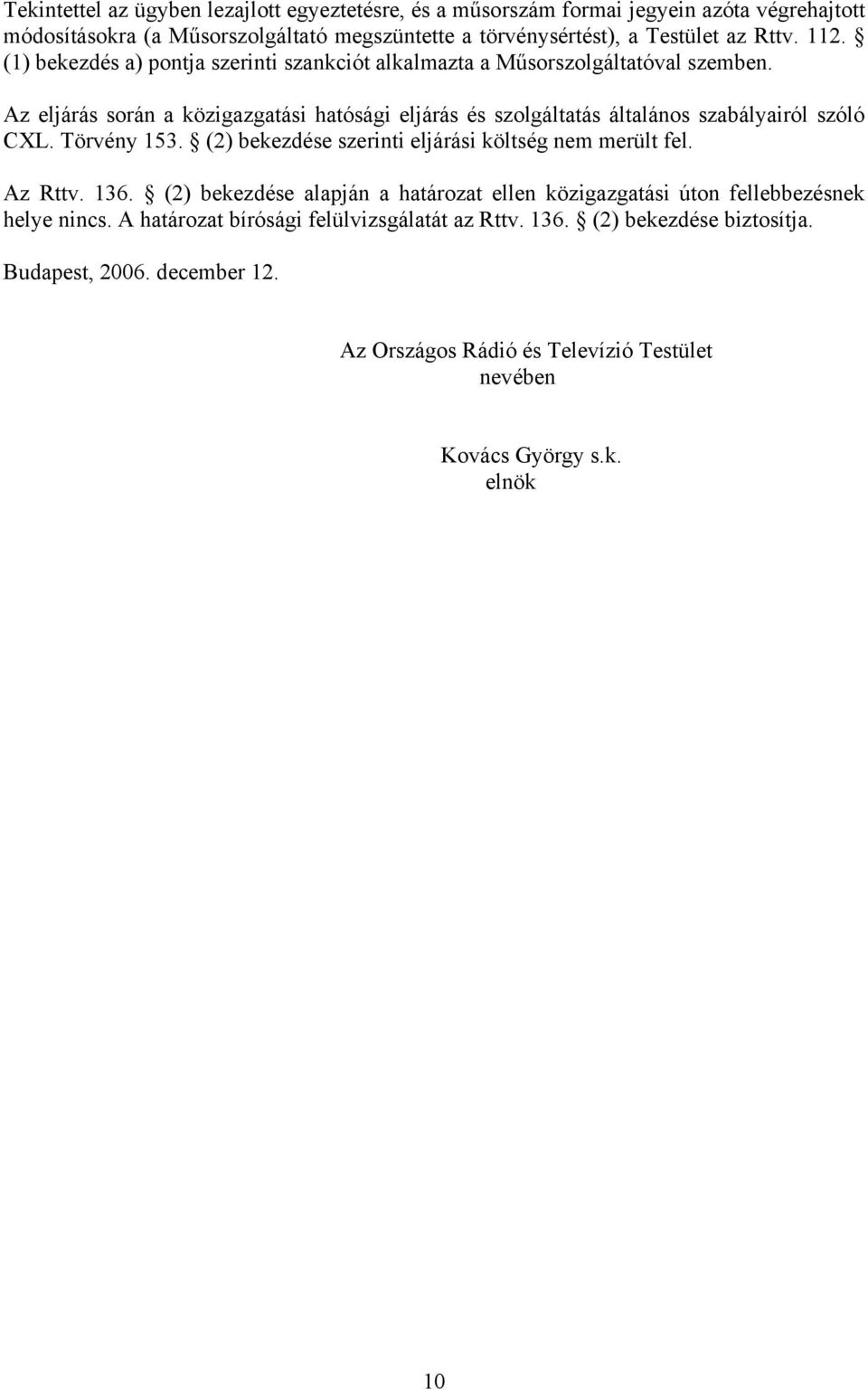 Az eljárás során a közigazgatási hatósági eljárás és szolgáltatás általános szabályairól szóló CXL. Törvény 153. (2) bekezdése szerinti eljárási költség nem merült fel. Az Rttv.