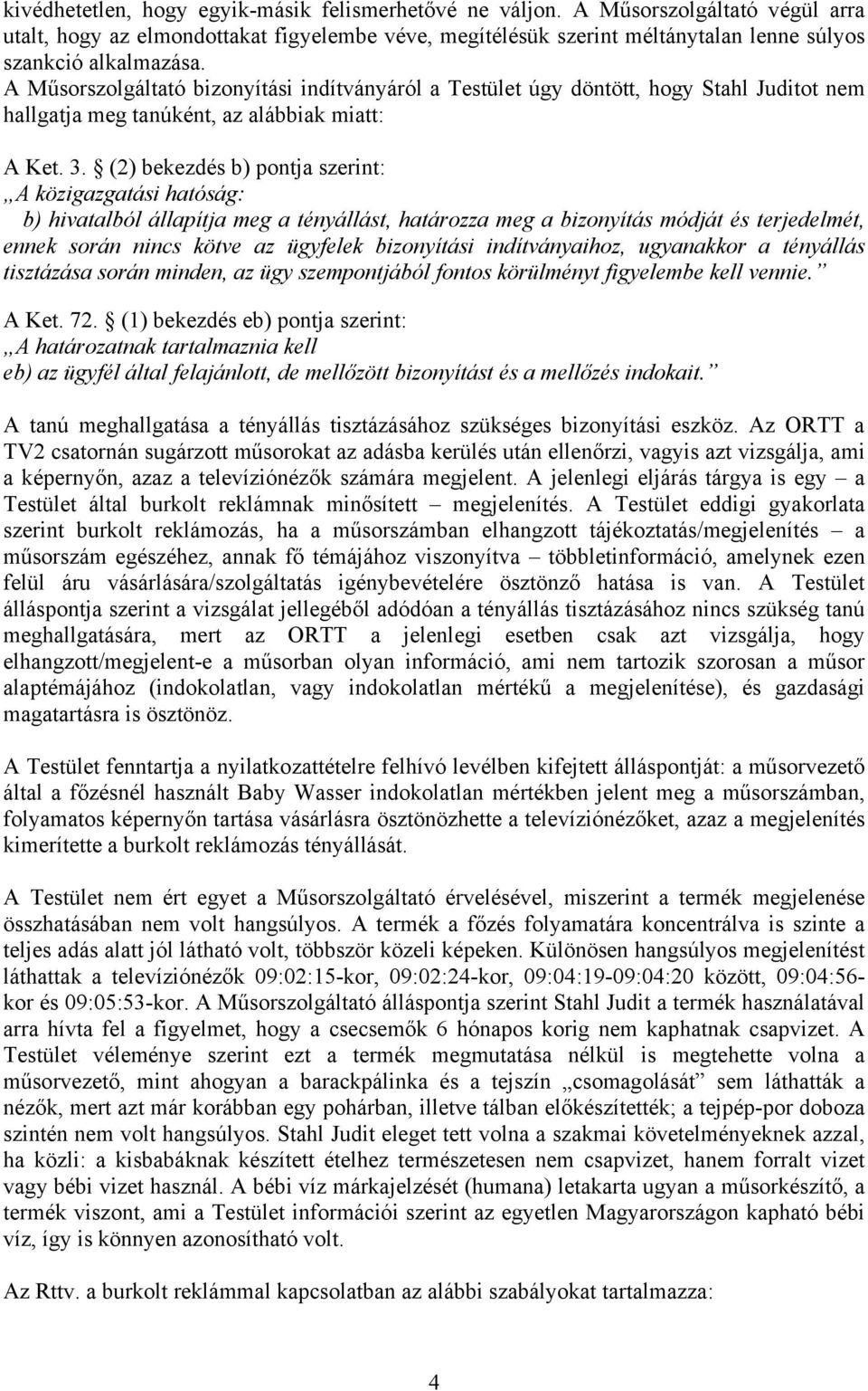 A Műsorszolgáltató bizonyítási indítványáról a Testület úgy döntött, hogy Stahl Juditot nem hallgatja meg tanúként, az alábbiak miatt: A Ket. 3.