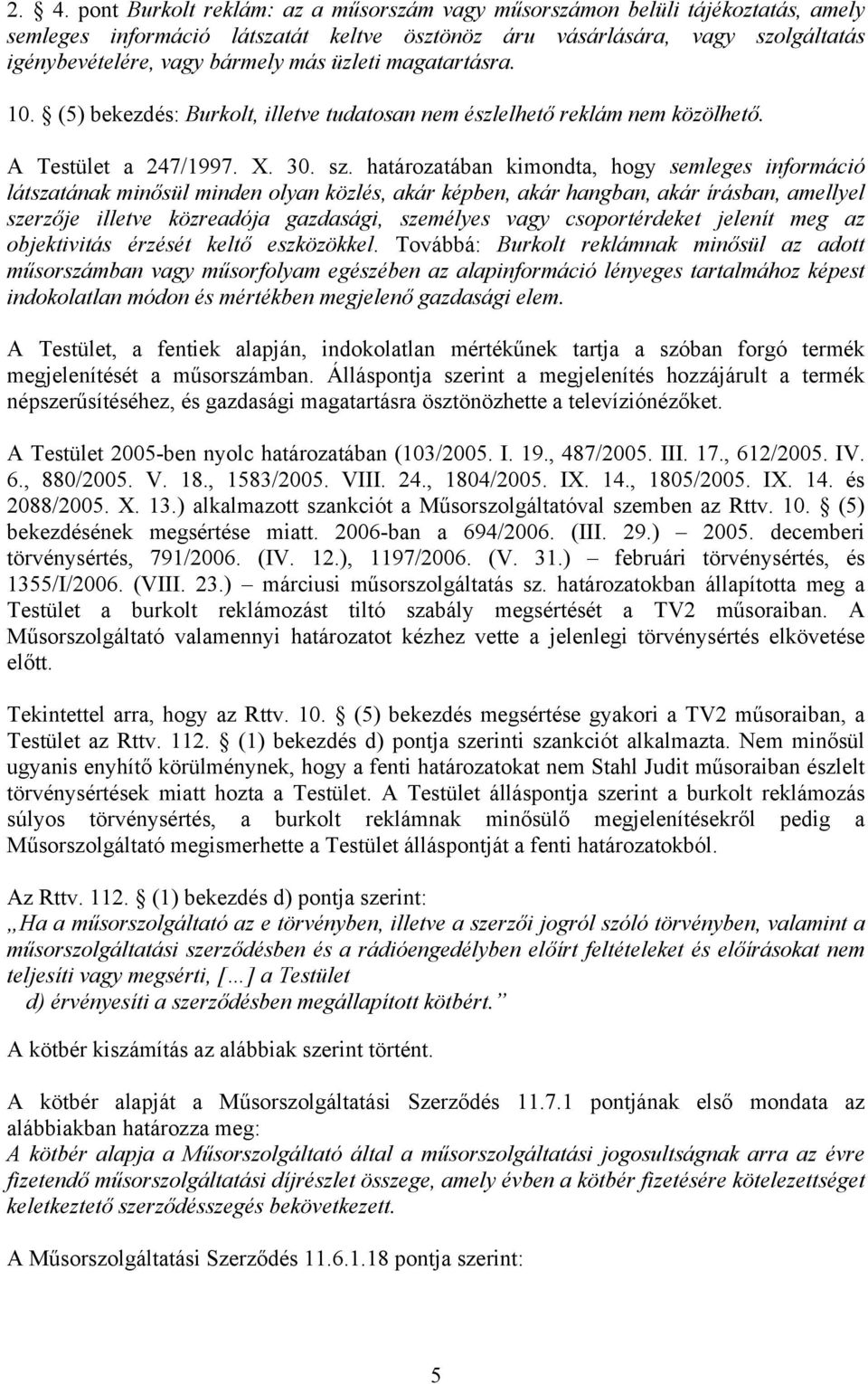 határozatában kimondta, hogy semleges információ látszatának minősül minden olyan közlés, akár képben, akár hangban, akár írásban, amellyel szerzője illetve közreadója gazdasági, személyes vagy