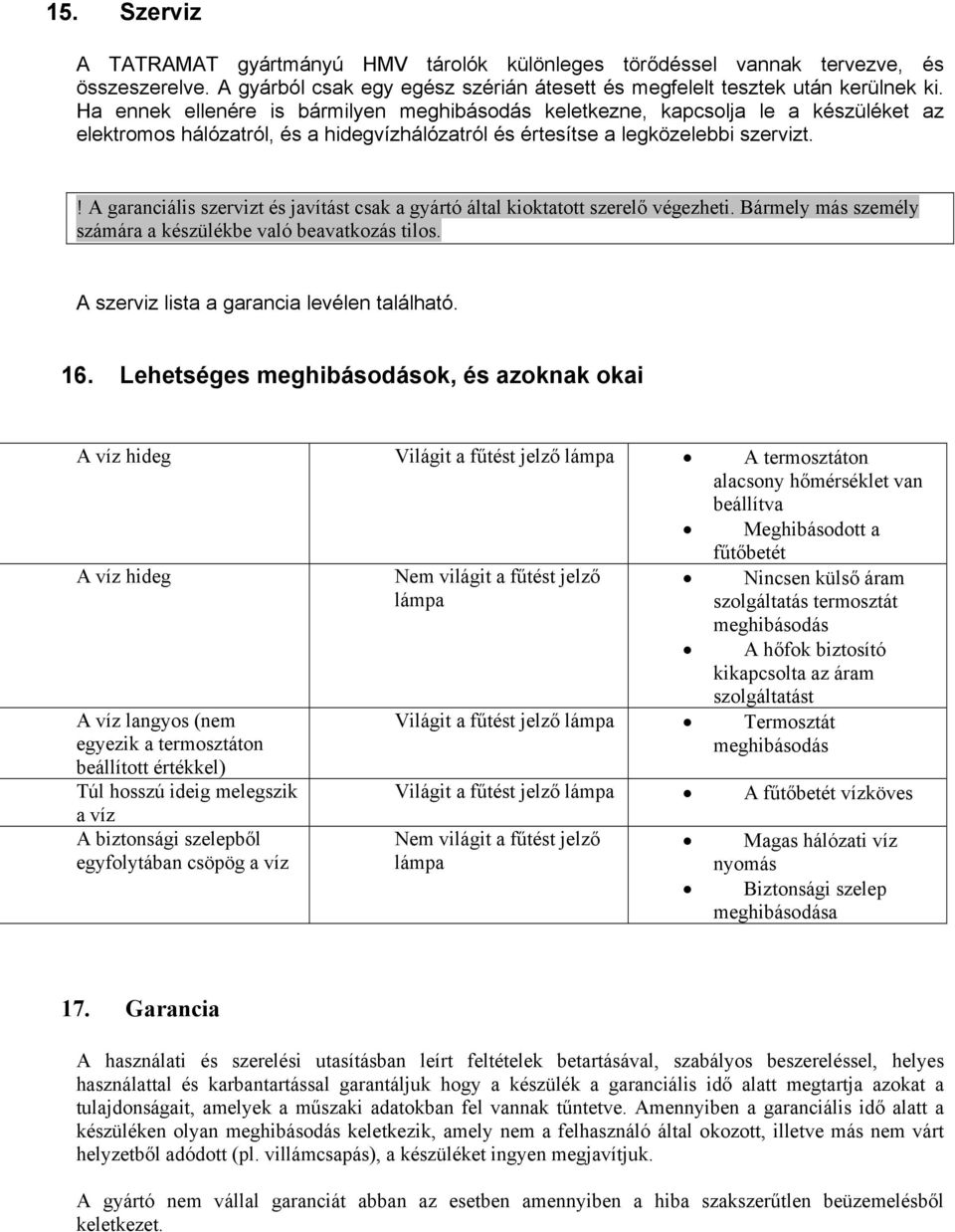 ! A garanciális szervizt és javítást csak a gyártó által kioktatott szerelő végezheti. Bármely más személy számára a készülékbe való beavatkozás tilos. A szerviz lista a garancia levélen található.