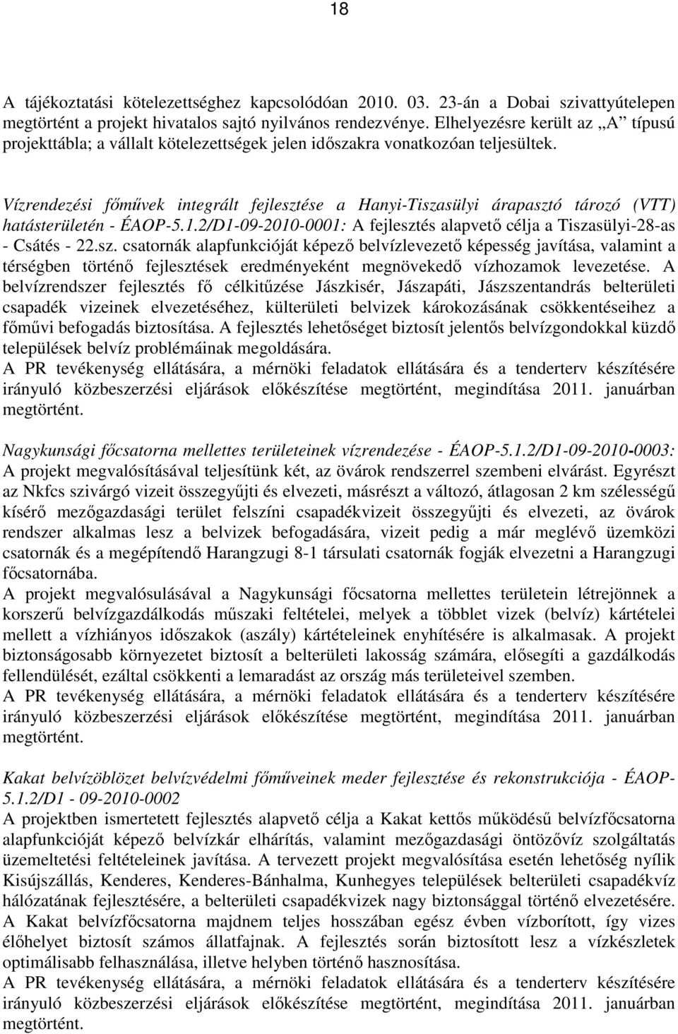 Vízrendezési főművek integrált fejlesztése a Hanyi-Tiszasülyi árapasztó tározó (VTT) hatásterületén - ÉAOP-5.1.2/D1-09-2010-0001: A fejlesztés alapvető célja a Tiszasülyi-28-as - Csátés - 22.sz. csatornák alapfunkcióját képező belvízlevezető képesség javítása, valamint a térségben történő fejlesztések eredményeként megnövekedő vízhozamok levezetése.