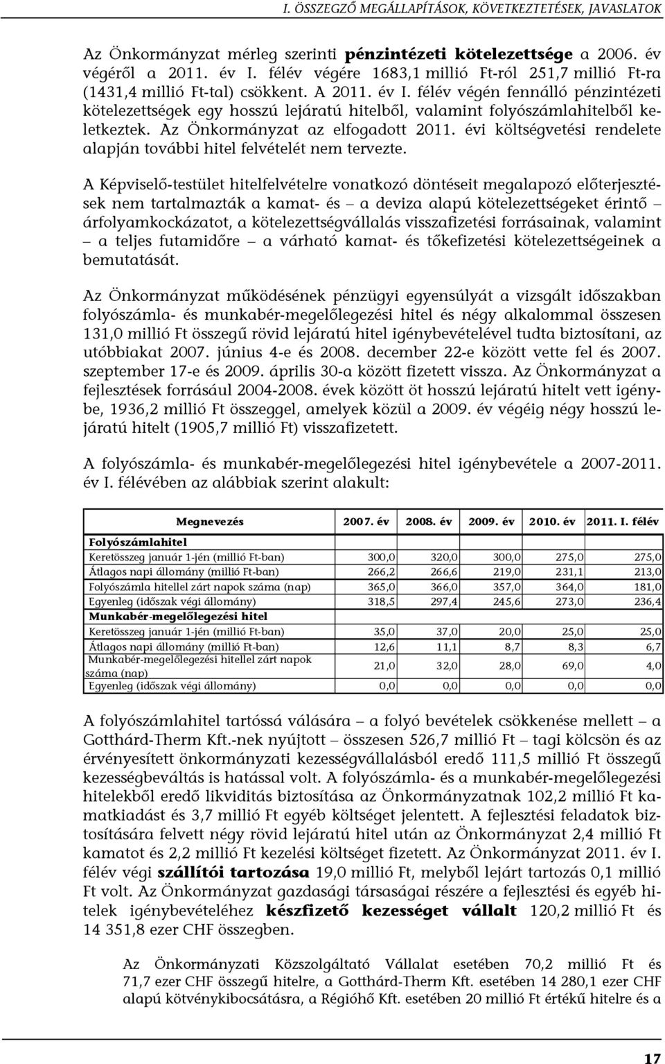 félév végén fennálló pénzintézeti kötelezettségek egy hosszú lejáratú hitelből, valamint folyószámlahitelből keletkeztek. Az Önkormányzat az elfogadott 2011.