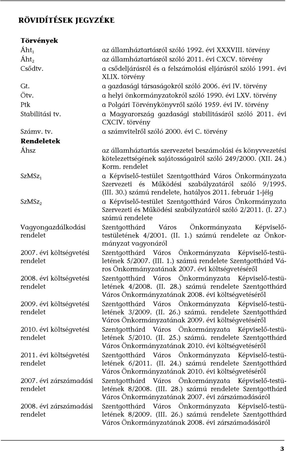 évi zárszámadási rendelet az államháztartásról szóló 1992. évi XXXVIII. törvény az államháztartásról szóló 2011. évi CXCV. törvény a csődeljárásról és a felszámolási eljárásról szóló 1991. évi XLIX.