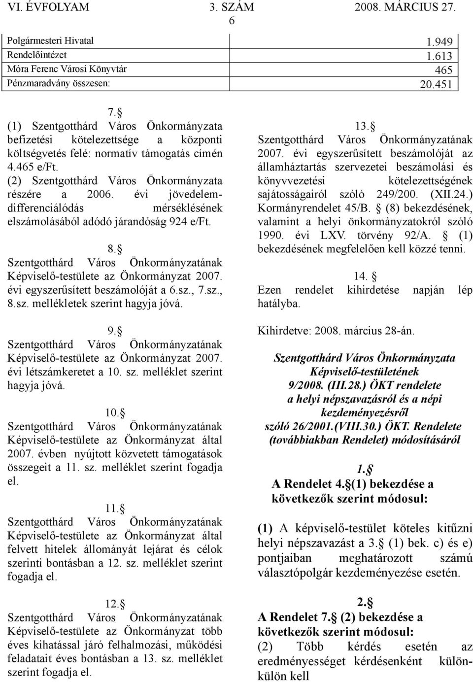 évi jövedelemdifferenciálódás mérséklésének elszámolásából adódó járandóság 924 e/ft. 8. Képviselő-testülete az Önkormányzat 2007. évi egyszerűsített beszámolóját a 6.sz., 7.sz., 8.sz. mellékletek szerint hagyja jóvá.