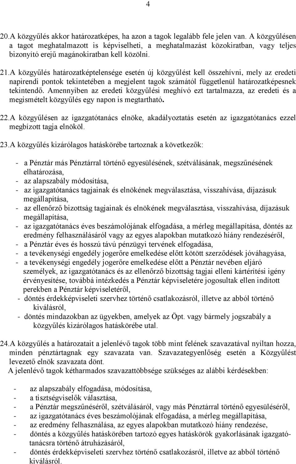 A közgyűlés határozatképtelensége esetén új közgyűlést kell összehívni, mely az eredeti napirendi pontok tekintetében a megjelent tagok számától függetlenül határozatképesnek tekintendő.