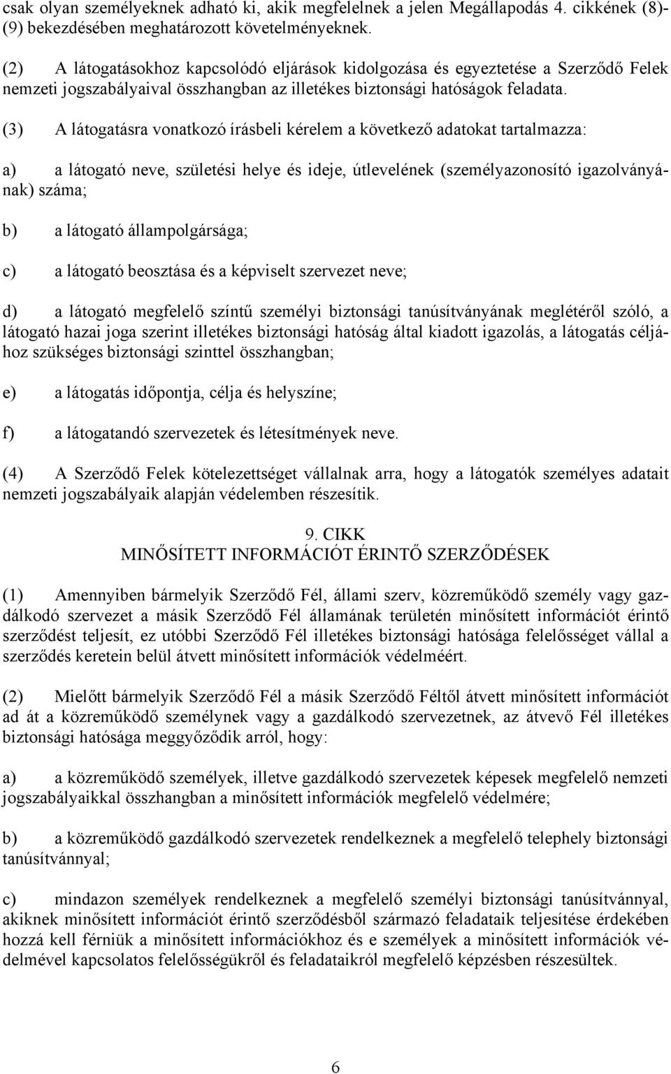 (3) A látogatásra vonatkozó írásbeli kérelem a következő adatokat tartalmazza: a) a látogató neve, születési helye és ideje, útlevelének (személyazonosító igazolványának) száma; b) a látogató