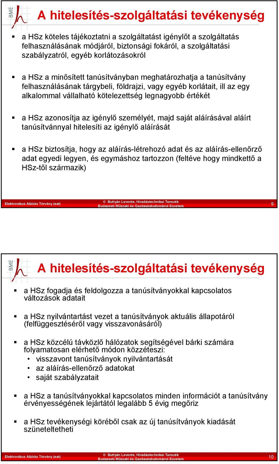 értékét a HSz azonosítja az igénylő személyét, majd saját aláírásával aláírt tanúsítvánnyal hitelesíti az igénylő aláírását a HSz biztosítja, hogy az aláírás-létrehozó adat és az aláírás-ellenőrző