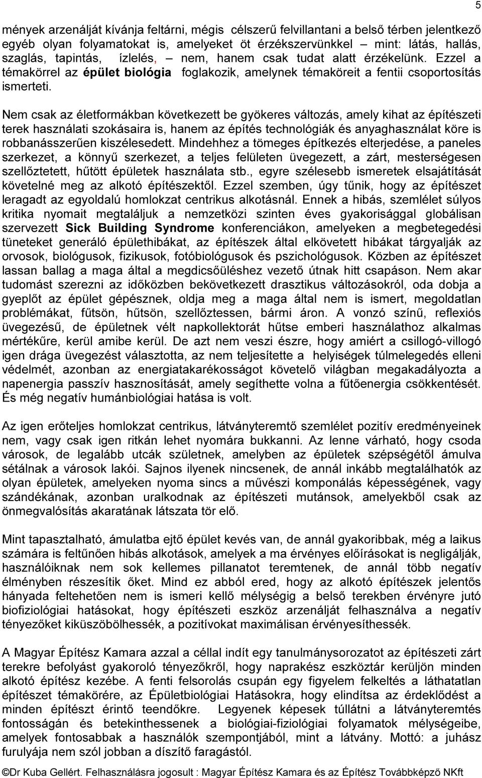 Nem csak az életformákban következett be gyökeres változás, amely kihat az építészeti terek használati szokásaira is, hanem az építés technológiák és anyaghasználat köre is robbanásszerűen