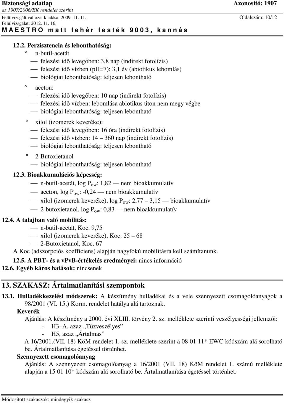 12.2. Perzisztencia és lebonthatóság: n-butil-acetát felezési idı levegıben: 3,8 nap (indirekt fotolízis) felezési idı vízben (ph=7): 3,1 év (abiotikus lebomlás) biológiai lebonthatóság: teljesen