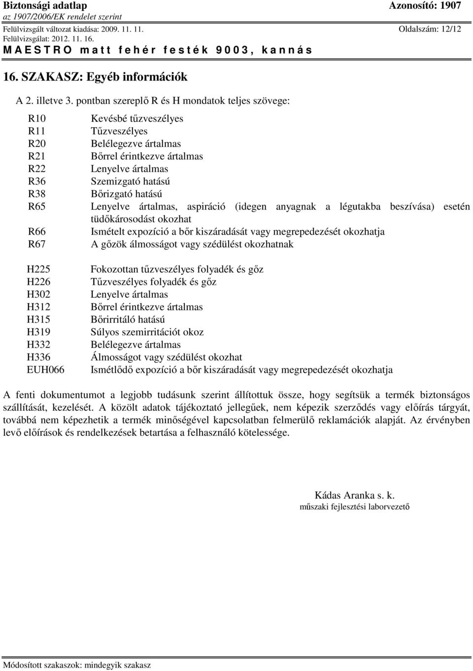 hatású Bırizgató hatású Lenyelve ártalmas, aspiráció (idegen anyagnak a légutakba beszívása) esetén tüdıkárosodást okozhat Ismételt expozíció a bır kiszáradását vagy megrepedezését okozhatja A gızök