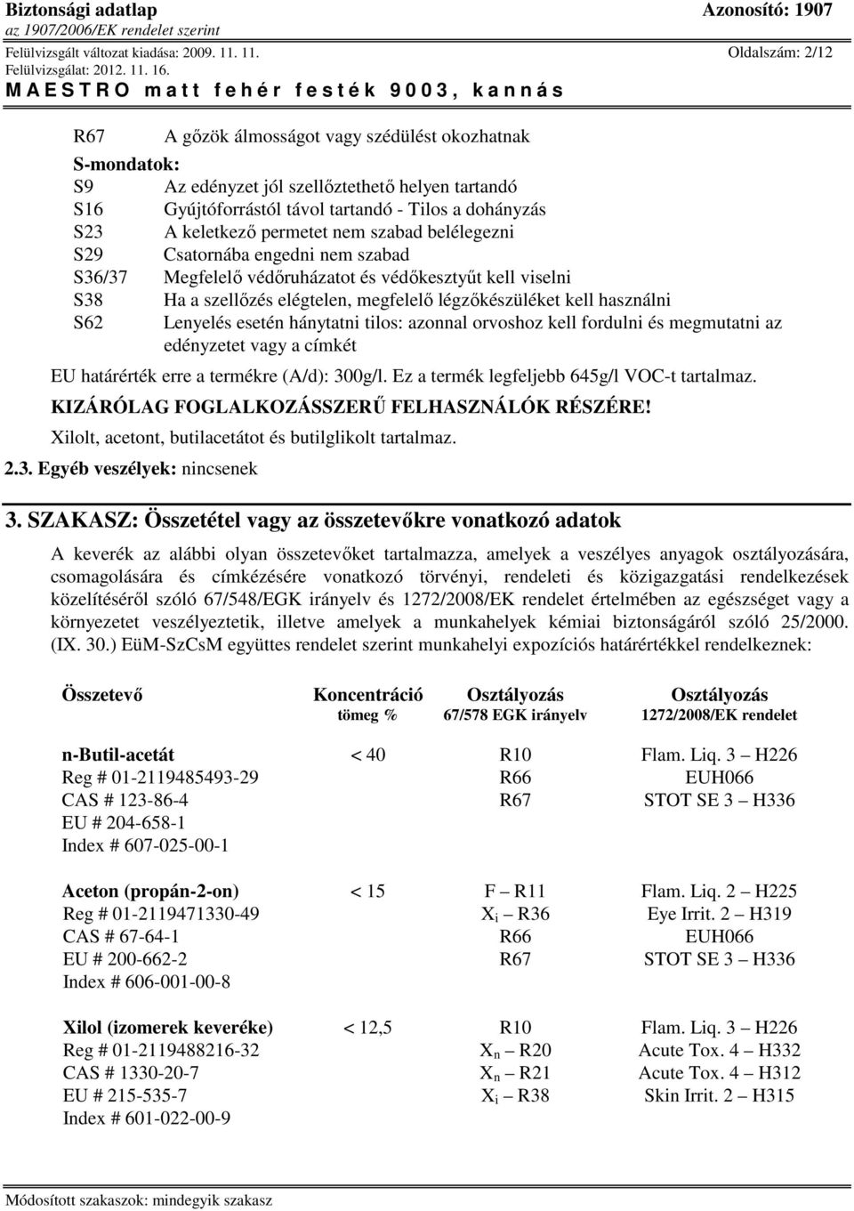 keletkezı permetet nem szabad belélegezni S29 Csatornába engedni nem szabad S36/37 Megfelelı védıruházatot és védıkesztyőt kell viselni S38 Ha a szellızés elégtelen, megfelelı légzıkészüléket kell