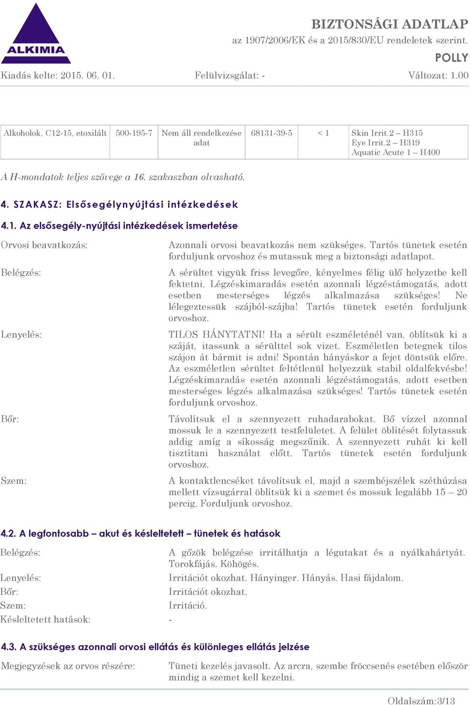 Tartós tünetek esetén forduljunk orvoshoz és mutassuk meg a biztonsági adatlapot. A sérültet vigyük friss levegőre, kényelmes félig ülő helyzetbe kell fektetni.