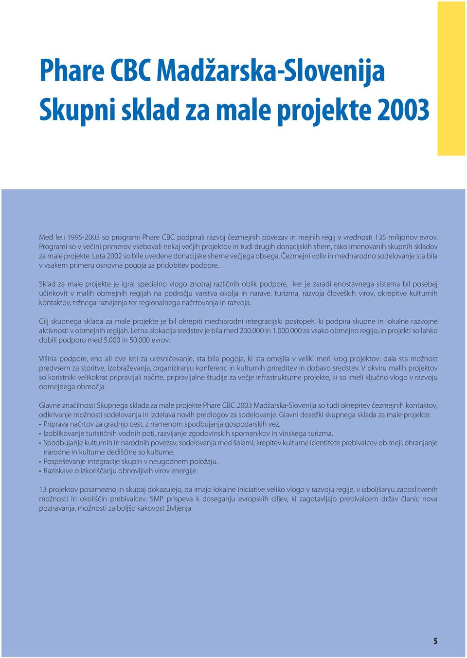 Leta 2002 so bile uvedene donacijske sheme večjega obsega. Čezmejni vpliv in mednarodno sodelovanje sta bila v vsakem primeru osnovna pogoja za pridobitev podpore.