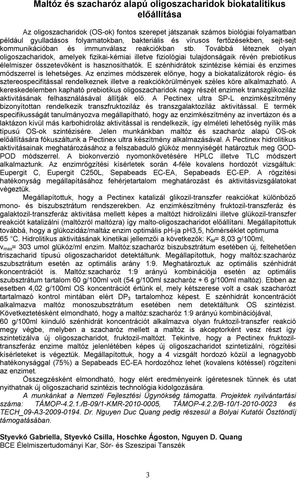 Továbbá léteznek olyan oligoszacharidok, amelyek fizikai-kémiai illetve fiziológiai tulajdonságaik révén prebiotikus élelmiszer összetevőként is hasznosíthatók.