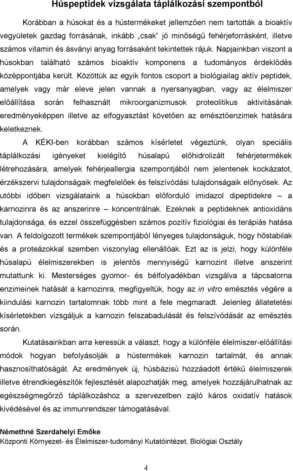 Közöttük az egyik fontos csoport a biológiailag aktív peptidek, amelyek vagy már eleve jelen vannak a nyersanyagban, vagy az élelmiszer előállítása során felhasznált mikroorganizmusok proteolitikus