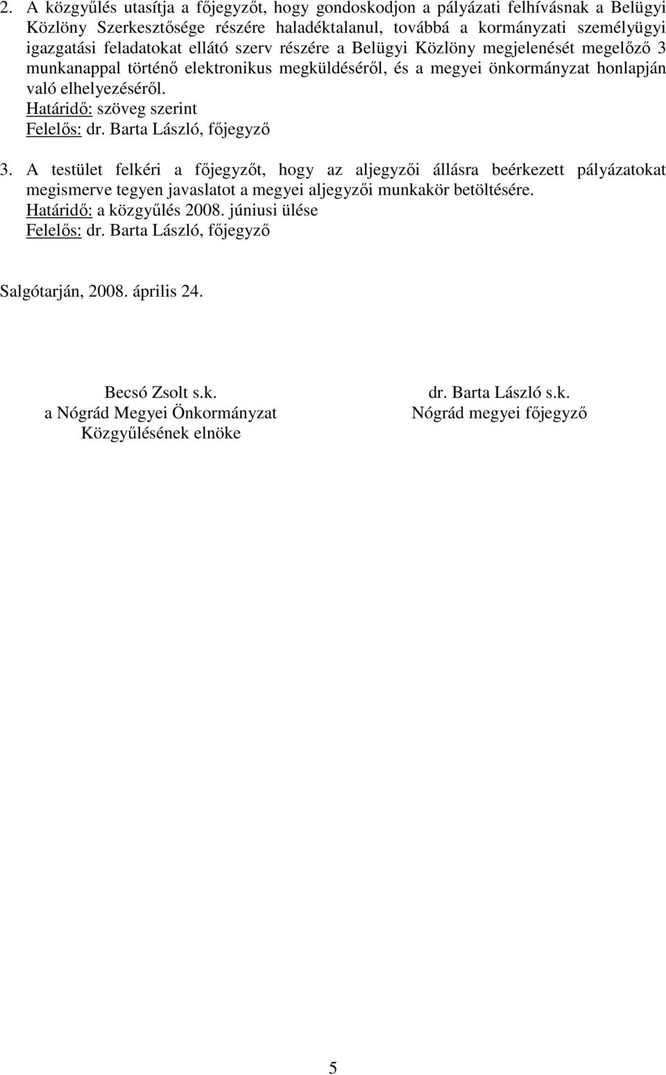 Barta László, fıjegyzı 3. A testület felkéri a fıjegyzıt, hogy az aljegyzıi állásra beérkezett pályázatokat megismerve tegyen javaslatot a megyei aljegyzıi munkakör betöltésére.