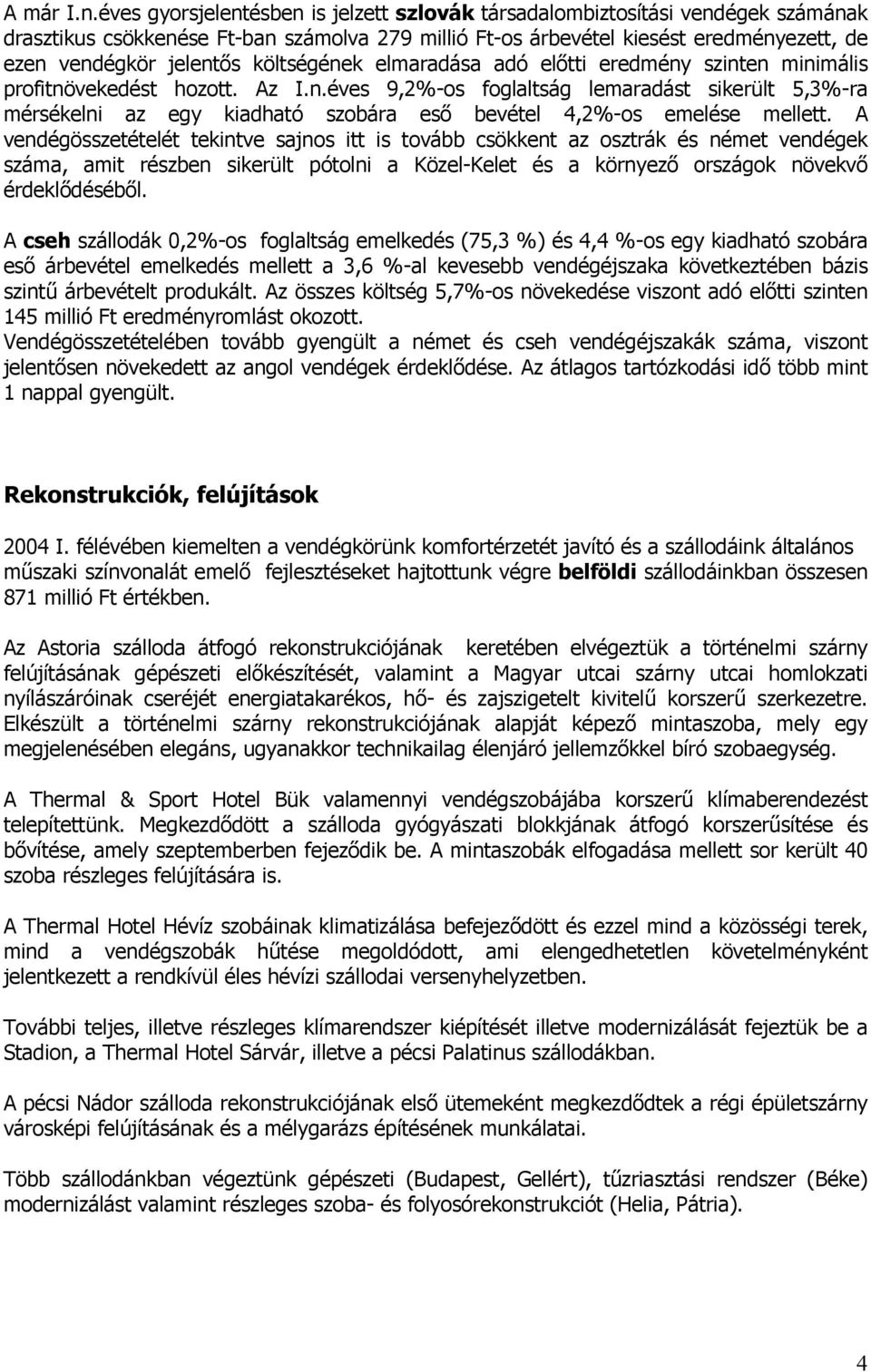 költségének elmaradása adó előtti eredmény szinten minimális profitnövekedést hozott. Az I.n.éves 9,2%-os foglaltság lemaradást sikerült 5,3%-ra mérsékelni az egy kiadható szobára eső bevétel 4,2%-os emelése mellett.