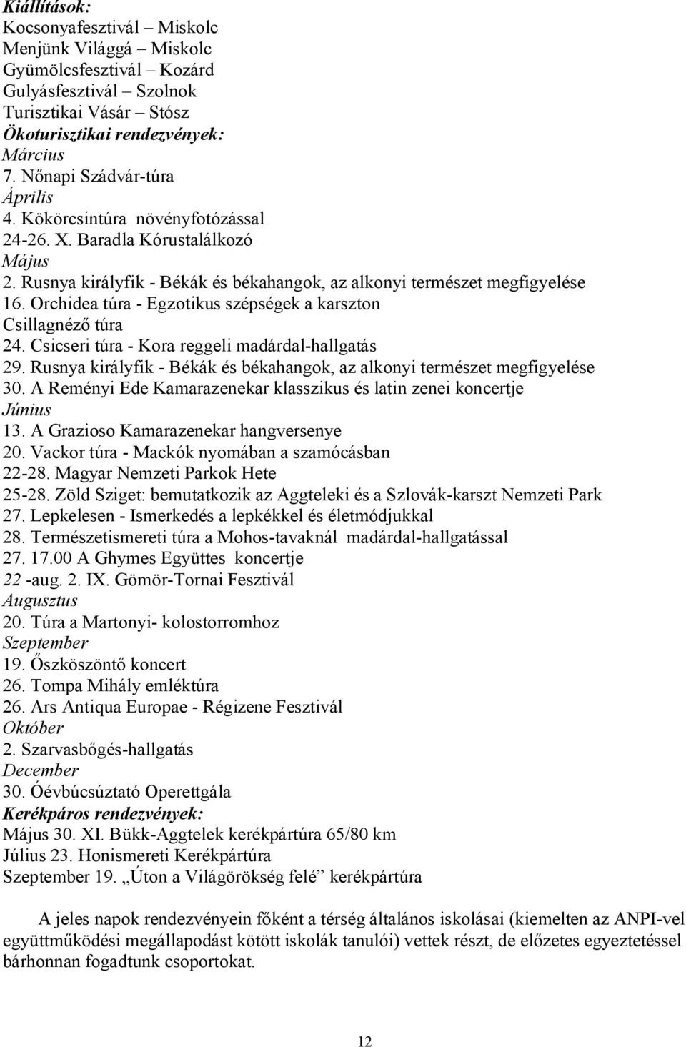 Orchidea túra - Egzotikus szépségek a karszton Csillagnéző túra 24. Csicseri túra - Kora reggeli madárdal-hallgatás 29. Rusnya királyfik - Békák és békahangok, az alkonyi természet megfigyelése 30.