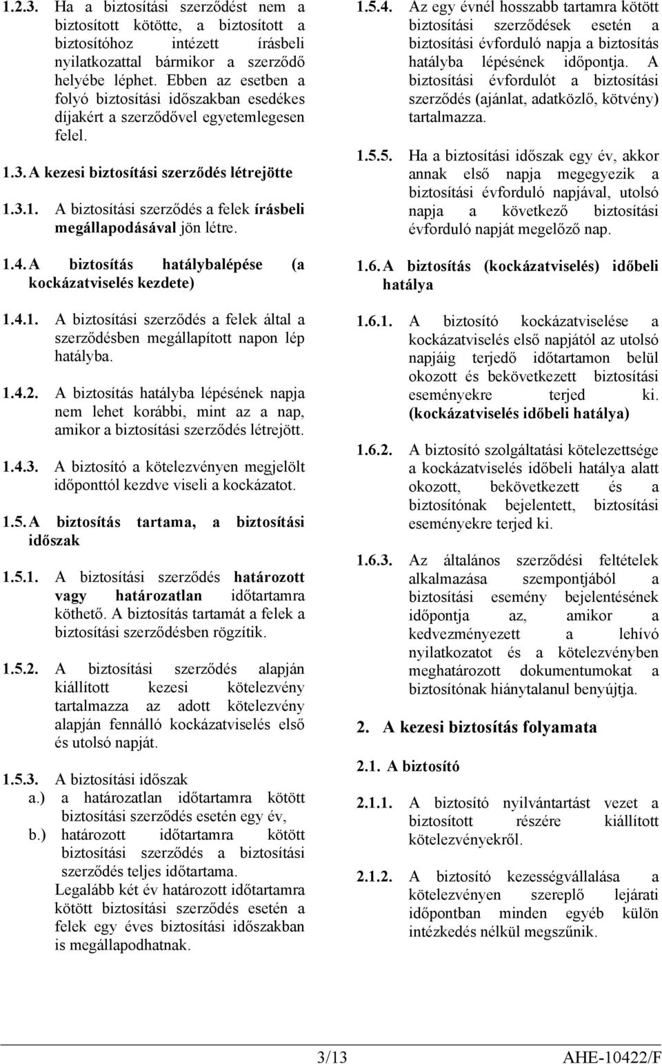 1.4. A biztosítás hatálybalépése (a kockázatviselés kezdete) 1.4.1. A biztosítási szerződés a felek által a szerződésben megállapított napon lép hatályba. 1.4.2.