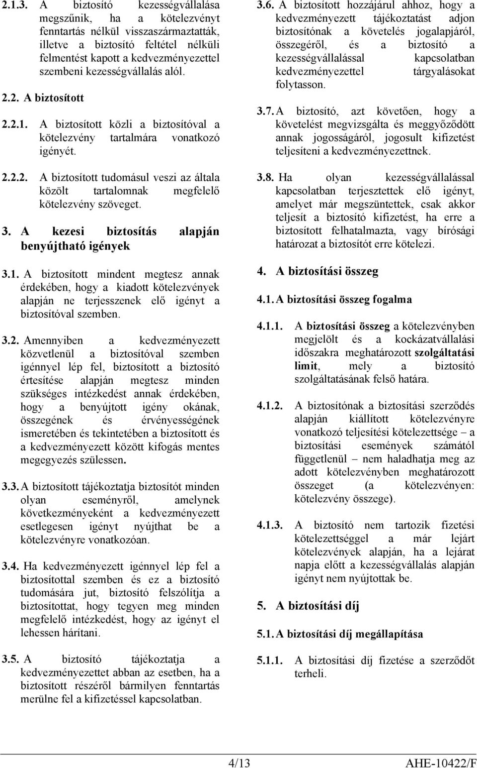 alól. 2.2. A biztosított 2.2.1. A biztosított közli a biztosítóval a kötelezvény tartalmára vonatkozó igényét. 2.2.2. A biztosított tudomásul veszi az általa közölt tartalomnak megfelelő kötelezvény szöveget.