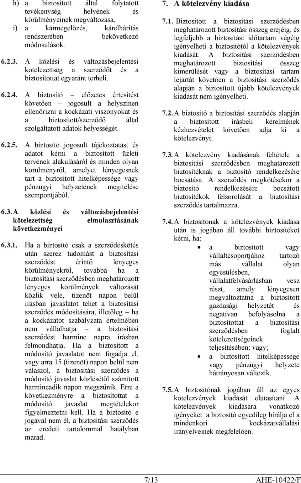 A biztosító előzetes értesítést követően jogosult a helyszínen ellenőrizni a kockázati viszonyokat és a biztosított/szerződő által szolgáltatott adatok helyességét. 6.2.5.