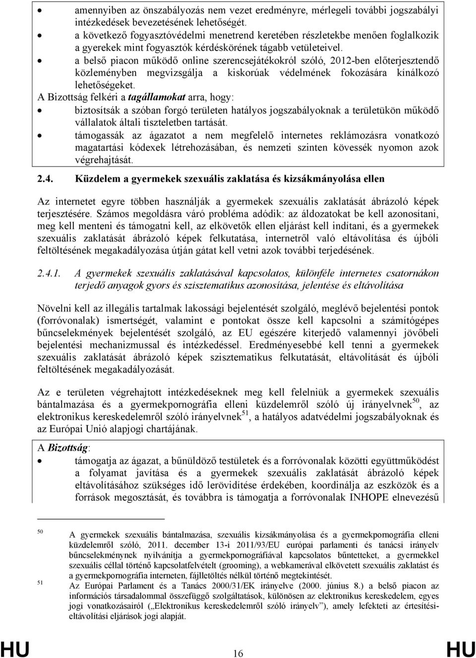 a belső piacon működő online szerencsejátékokról szóló, 2012-ben előterjesztendő közleményben megvizsgálja a kiskorúak védelmének fokozására kínálkozó lehetőségeket.