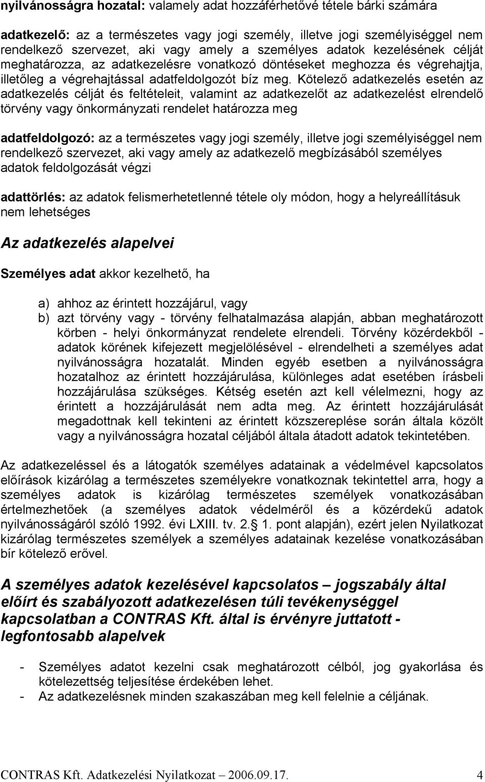 Kötelező adatkezelés esetén az adatkezelés célját és feltételeit, valamint az adatkezelőt az adatkezelést elrendelő törvény vagy önkormányzati rendelet határozza meg adatfeldolgozó: az a természetes