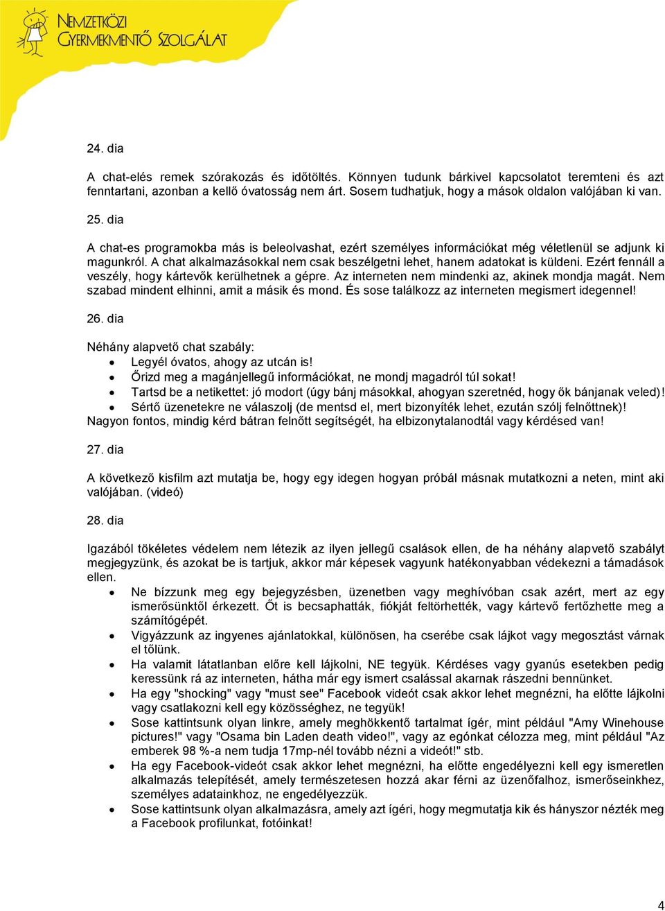 A chat alkalmazásokkal nem csak beszélgetni lehet, hanem adatokat is küldeni. Ezért fennáll a veszély, hogy kártevők kerülhetnek a gépre. Az interneten nem mindenki az, akinek mondja magát.