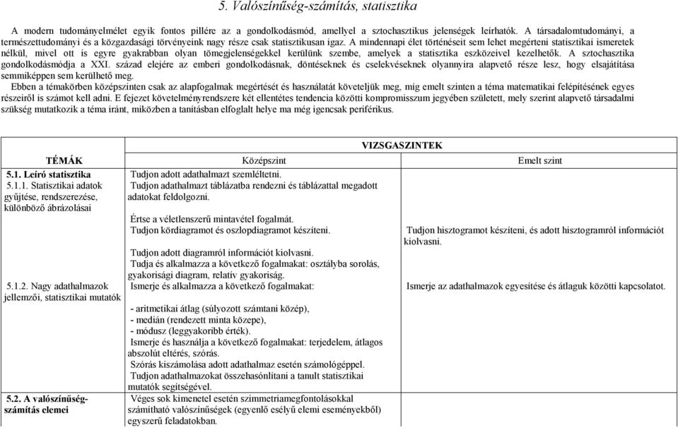 A mindennapi élet történéseit sem lehet megérteni statisztikai ismeretek nélkül, mivel ott is egyre gyakrabban olyan tömegjelenségekkel kerülünk szembe, amelyek a statisztika eszközeivel kezelhetık.