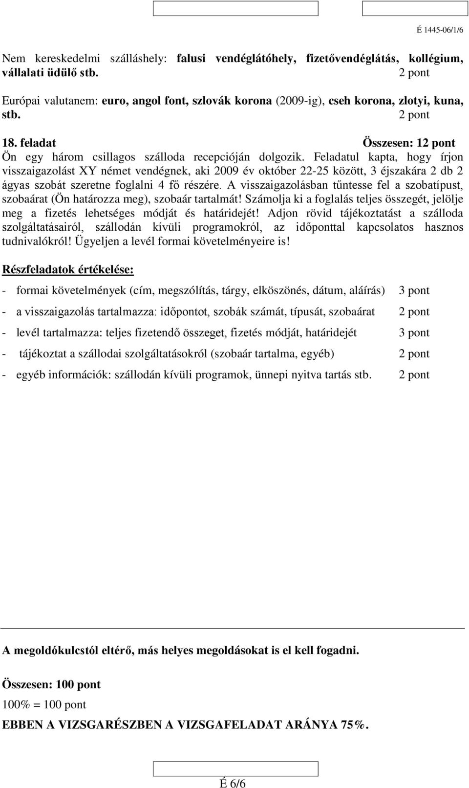 Feladatul kapta, hogy írjon visszaigazolást XY német vendégnek, aki 2009 év október 22-25 között, 3 éjszakára 2 db 2 ágyas szobát szeretne foglalni 4 fő részére.