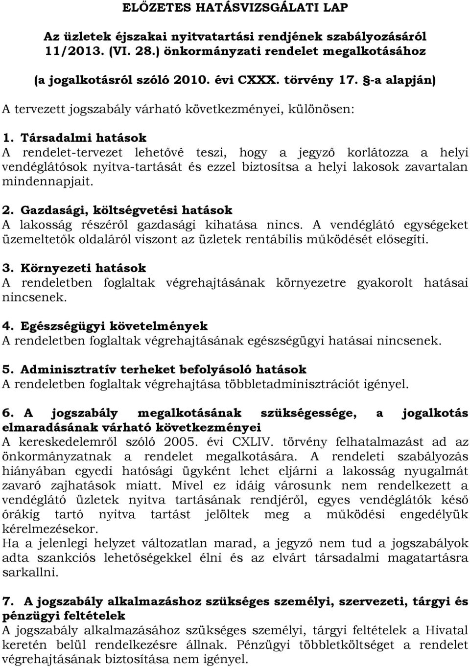 Társadalmi hatások A rendelet-tervezet lehetővé teszi, hogy a jegyző korlátozza a helyi vendéglátósok nyitva-tartását és ezzel biztosítsa a helyi lakosok zavartalan mindennapjait. 2.