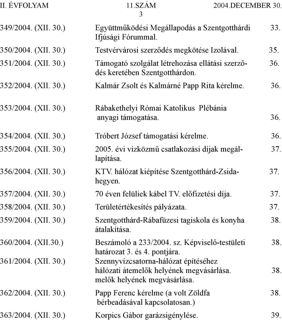 36. 355/2004. (XII. 30.) 2005. évi vízközmű csatlakozási díjak megál- 37. lapítása. 356/2004. (XII. 30.) KTV. hálózat kiépítése Szentgotthárd-Zsida- 37. hegyen. 357/2004. (XII. 30.) 70 éven felüliek kábel TV.