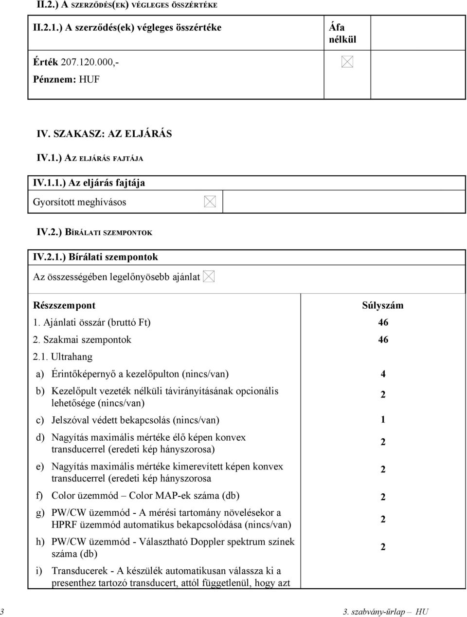 . Ultrahang a) Érintőképernyő a kezelőpulton (nincs/van) b) Kezelőpult vezeték nélküli távirányításának opcionális lehetősége (nincs/van) c) Jelszóval védett bekapcsolás (nincs/van) d) Nagyítás