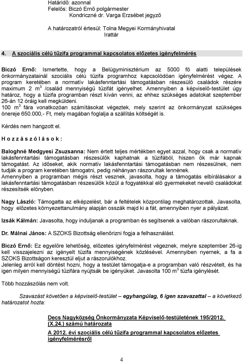 programhoz kapcsolódóan igényfelmérést végez. A program keretében a normatív lakásfenntartási támogatásban részesülő családok részére maximum 2 m 3 /család mennyiségű tűzifát igényelhet.