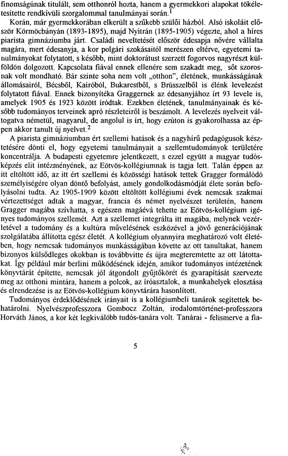 Családi neveltetését először édesapja nővére vállalta magára, mert édesanyja, a kor polgári szokásaitól merészen eltérve, egyetemi tanulmányokat folytatott, s később, mint doktorátust szerzett