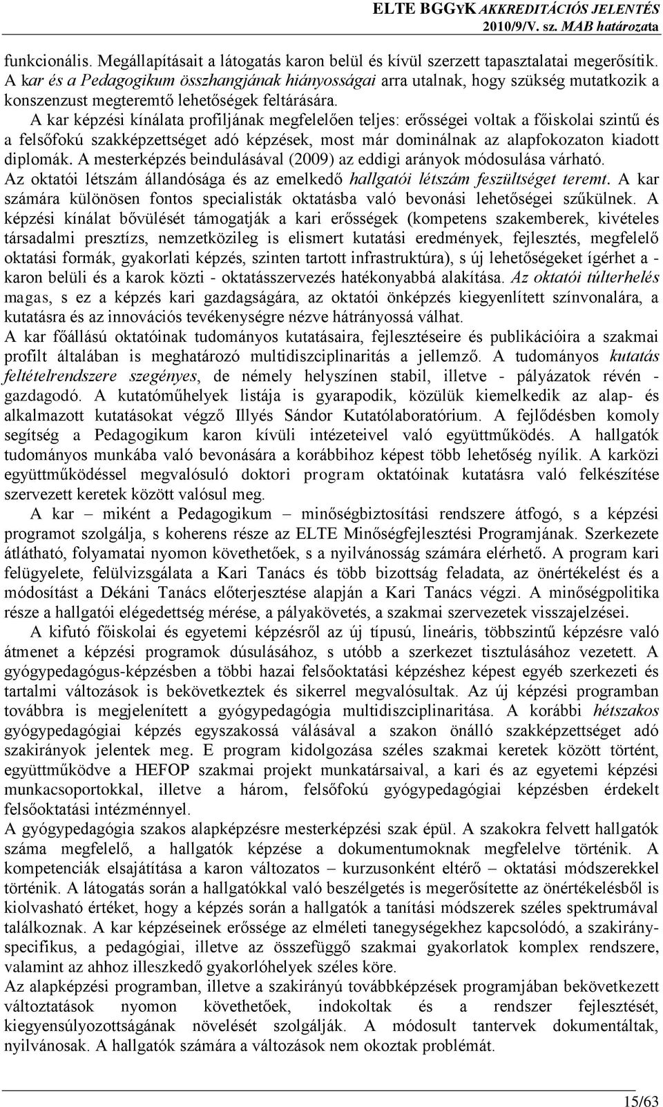 A kar képzési kínálata profiljának megfelelően teljes: erősségei voltak a főiskolai szintű és a felsőfokú szakképzettséget adó képzések, most már dominálnak az alapfokozaton kiadott diplomák.